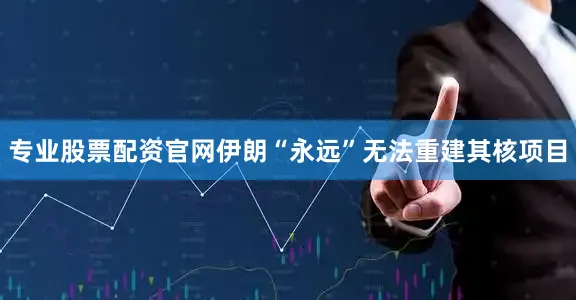 专业股票配资官网伊朗“永远”无法重建其核项目