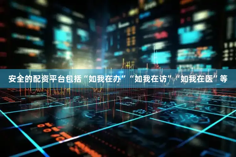 安全的配资平台包括“如我在办”“如我在访”“如我在医”等