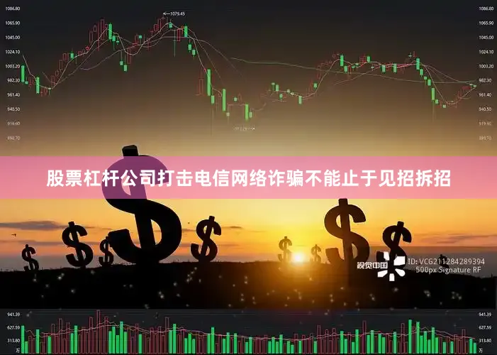 股票杠杆公司打击电信网络诈骗不能止于见招拆招