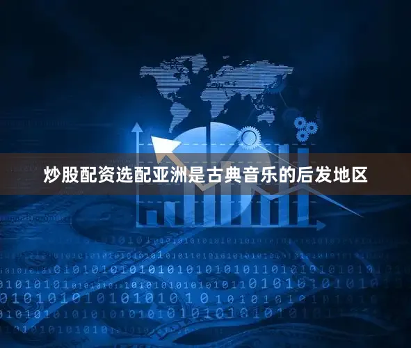 炒股配资选配亚洲是古典音乐的后发地区