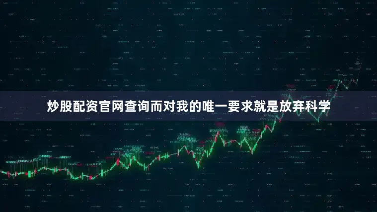 炒股配资官网查询而对我的唯一要求就是放弃科学
