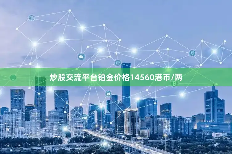 炒股交流平台铂金价格14560港币/两