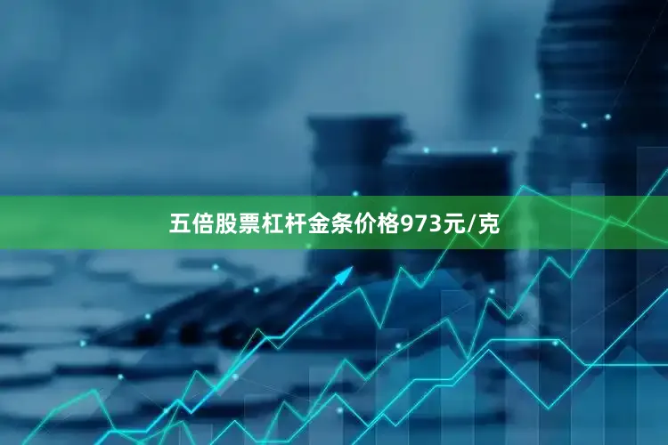 五倍股票杠杆金条价格973元/克