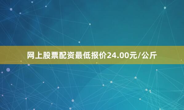 网上股票配资最低报价24.00元/公斤