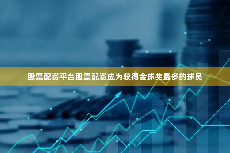 股票配资平台股票配资成为获得金球奖最多的球员