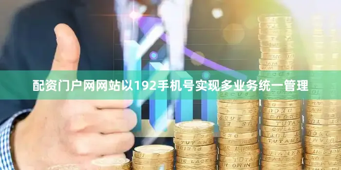 配资门户网网站以192手机号实现多业务统一管理