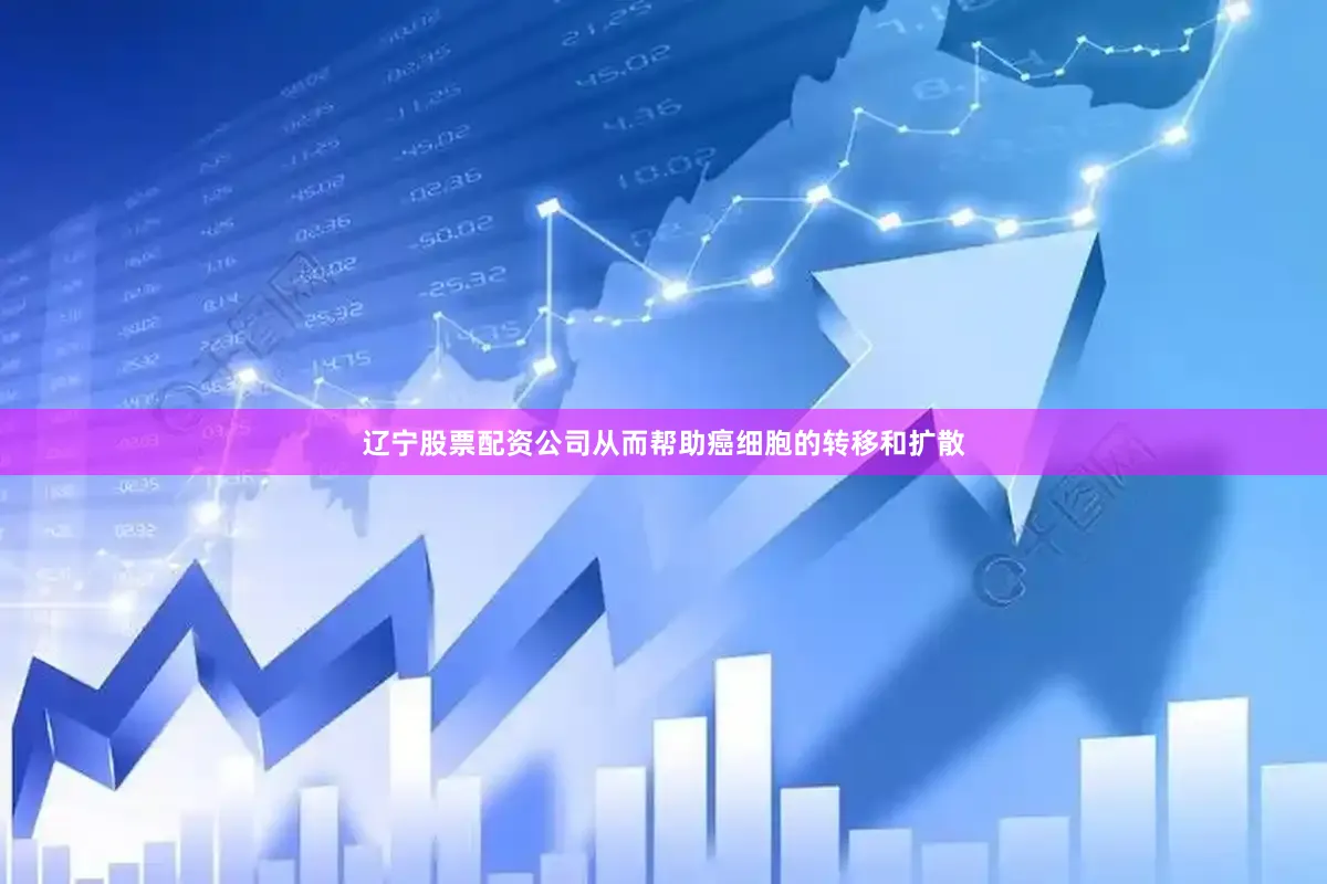 辽宁股票配资公司从而帮助癌细胞的转移和扩散