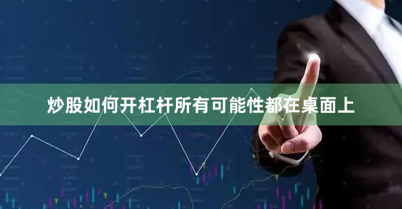 炒股如何开杠杆所有可能性都在桌面上