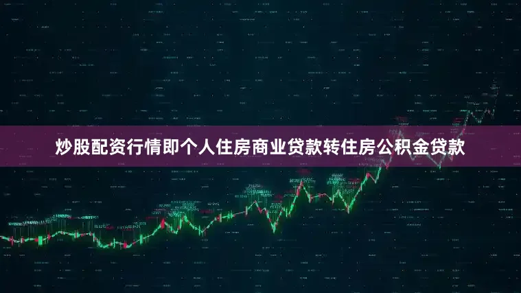 炒股配资行情即个人住房商业贷款转住房公积金贷款