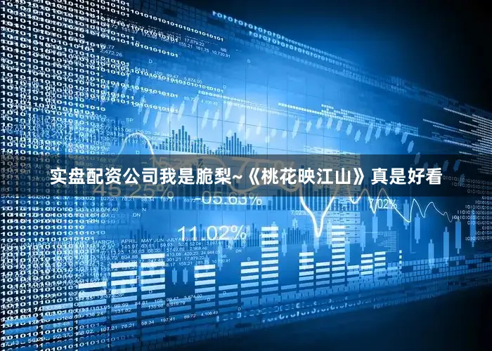 实盘配资公司我是脆梨~《桃花映江山》真是好看
