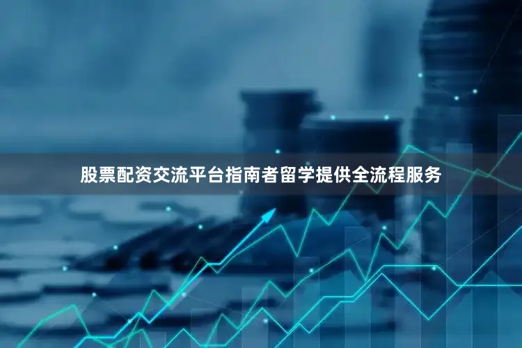 股票配资交流平台指南者留学提供全流程服务