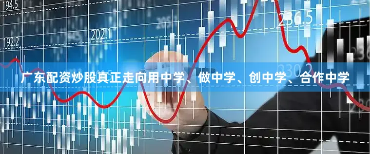 广东配资炒股真正走向用中学、做中学、创中学、合作中学