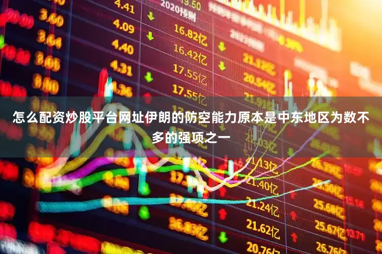 怎么配资炒股平台网址伊朗的防空能力原本是中东地区为数不多的强项之一