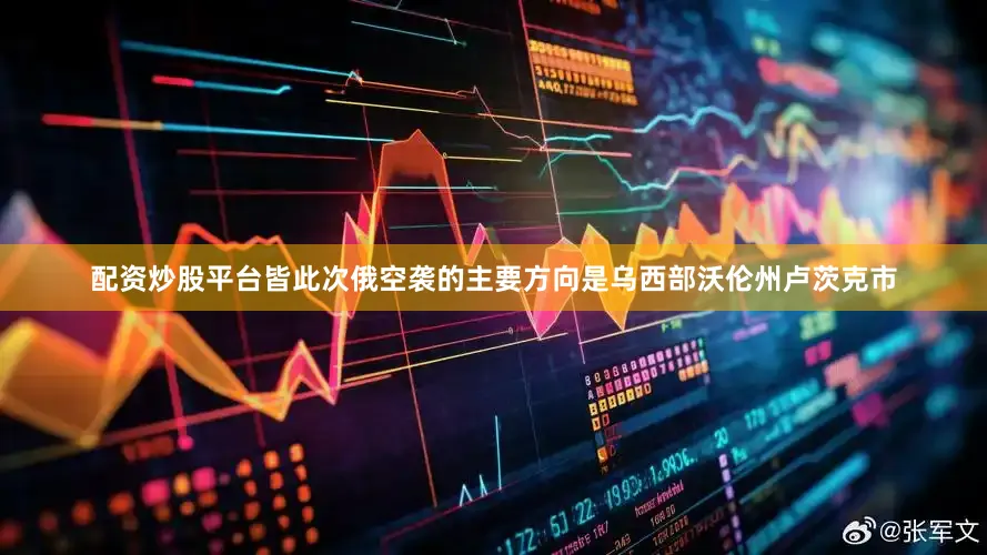 配资炒股平台皆此次俄空袭的主要方向是乌西部沃伦州卢茨克市