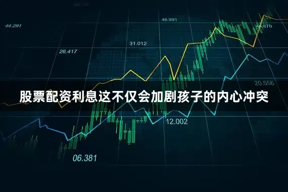 股票配资利息这不仅会加剧孩子的内心冲突