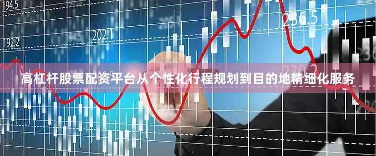 高杠杆股票配资平台从个性化行程规划到目的地精细化服务
