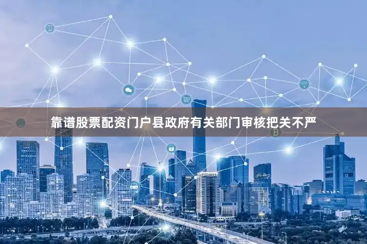 靠谱股票配资门户县政府有关部门审核把关不严