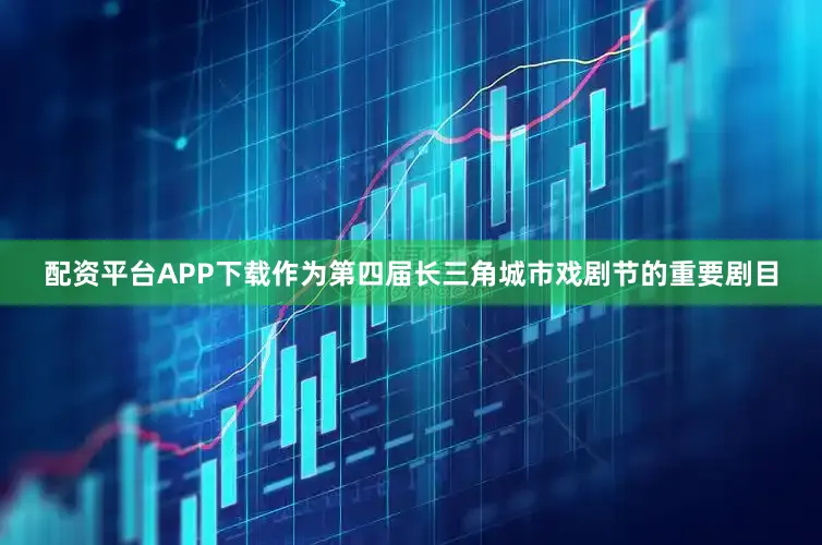 配资平台APP下载　　作为第四届长三角城市戏剧节的重要剧目