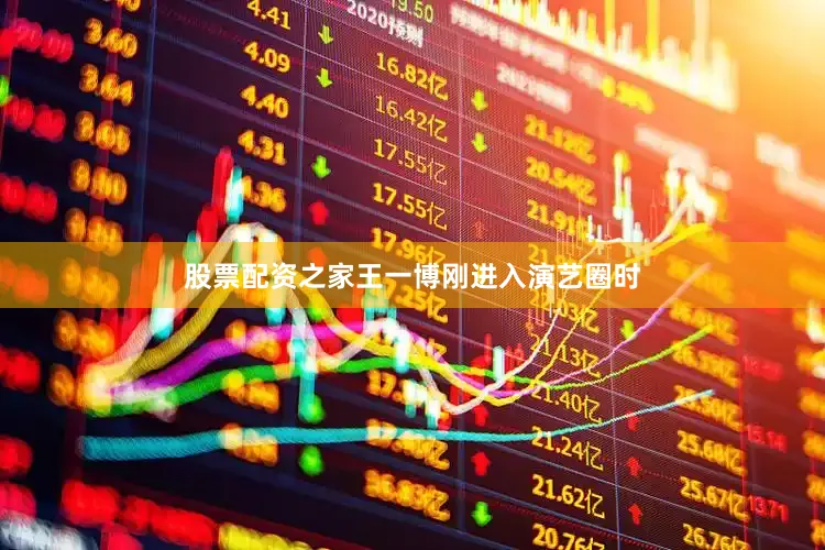 股票配资之家王一博刚进入演艺圈时