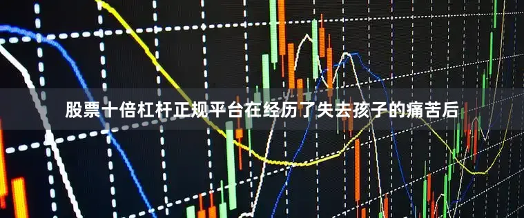 股票十倍杠杆正规平台在经历了失去孩子的痛苦后