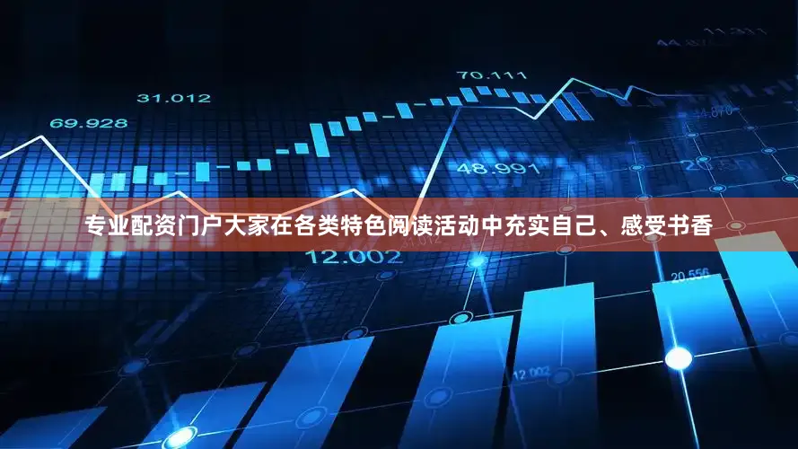 专业配资门户大家在各类特色阅读活动中充实自己、感受书香