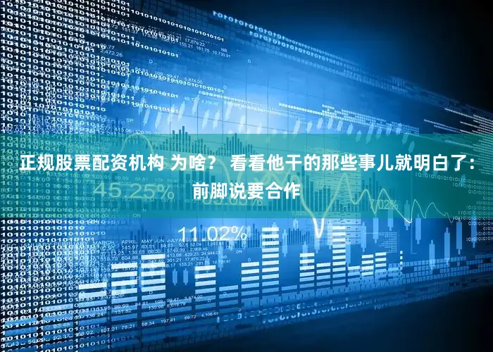 正规股票配资机构 为啥？ 看看他干的那些事儿就明白了：前脚说要合作