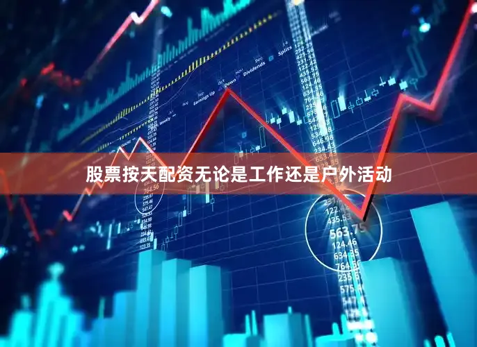 股票按天配资无论是工作还是户外活动