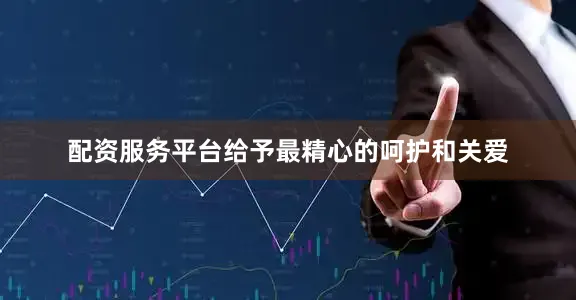 配资服务平台给予最精心的呵护和关爱