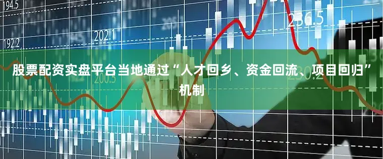 股票配资实盘平台当地通过“人才回乡、资金回流、项目回归”机制
