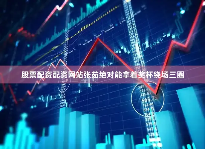 股票配资配资网站张茹绝对能拿着奖杯绕场三圈