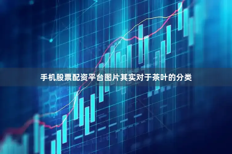 手机股票配资平台图片其实对于茶叶的分类