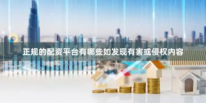 正规的配资平台有哪些如发现有害或侵权内容