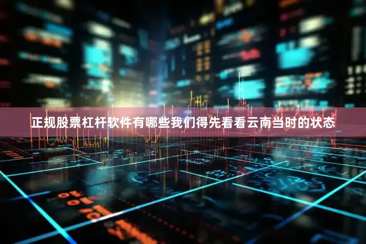 正规股票杠杆软件有哪些我们得先看看云南当时的状态