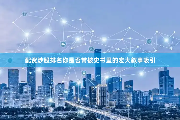 配资炒股排名你是否常被史书里的宏大叙事吸引