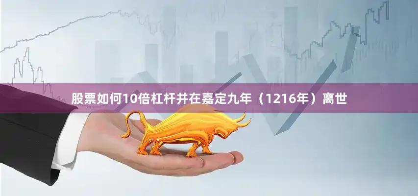 股票如何10倍杠杆并在嘉定九年（1216年）离世