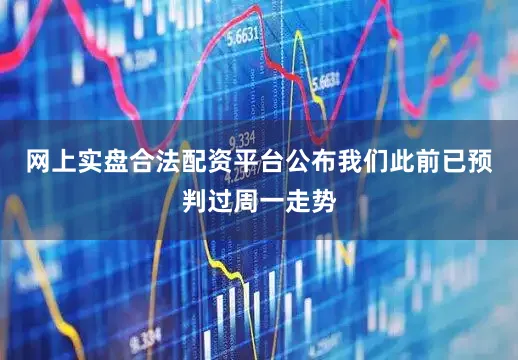 网上实盘合法配资平台公布我们此前已预判过周一走势