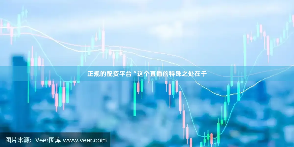 正规的配资平台“这个直播的特殊之处在于