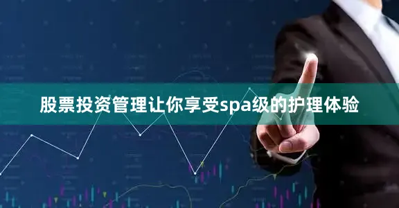 股票投资管理让你享受spa级的护理体验