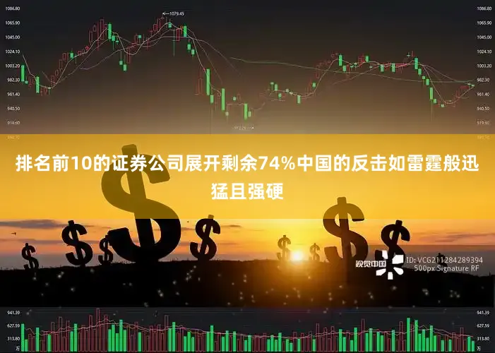 排名前10的证券公司展开剩余74%中国的反击如雷霆般迅猛且强硬
