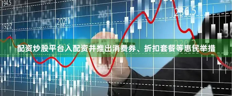 配资炒股平台入配资并推出消费券、折扣套餐等惠民举措