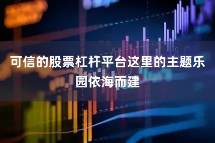 可信的股票杠杆平台这里的主题乐园依海而建