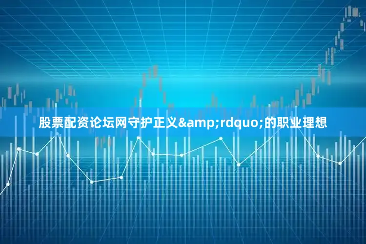 股票配资论坛网守护正义&rdquo;的职业理想