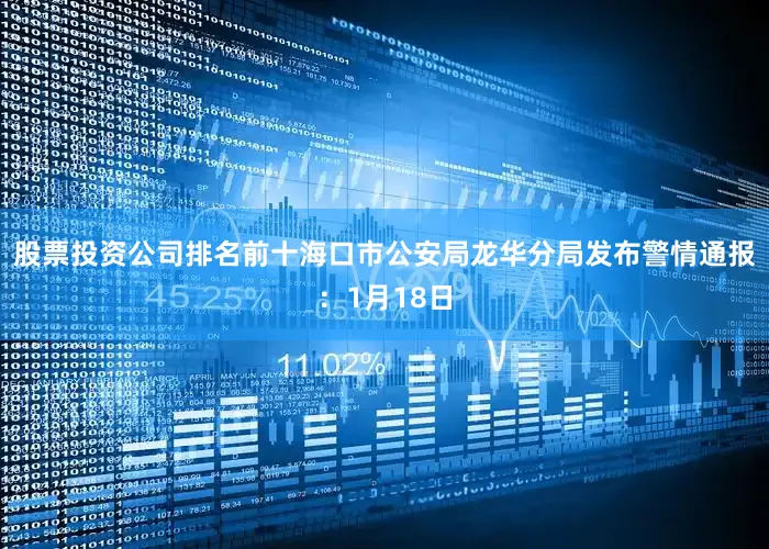 股票投资公司排名前十海口市公安局龙华分局发布警情通报：1月18日