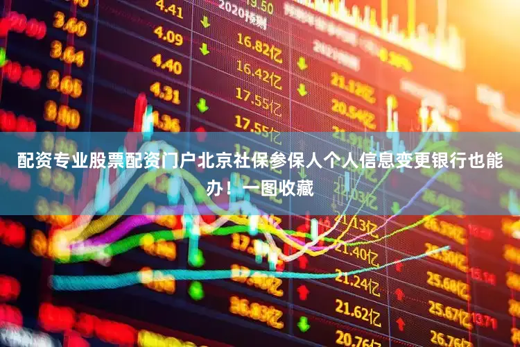 配资专业股票配资门户北京社保参保人个人信息变更银行也能办！一图收藏