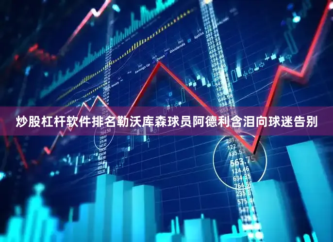 炒股杠杆软件排名勒沃库森球员阿德利含泪向球迷告别