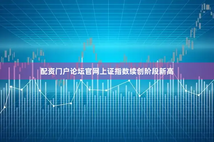 配资门户论坛官网上证指数续创阶段新高