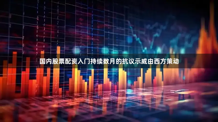 国内股票配资入门持续数月的抗议示威由西方策动